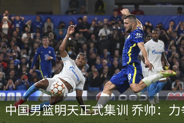 中国男篮明天正式集训 乔帅：力争奥运会门票
