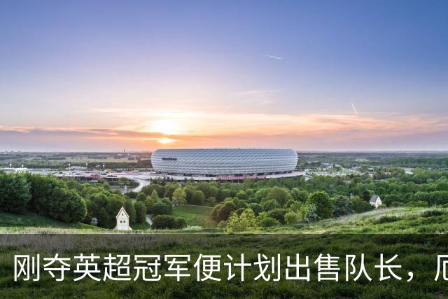 刚夺英超冠军便计划出售队长，厄德高状态下滑，豪掷亿镑补强