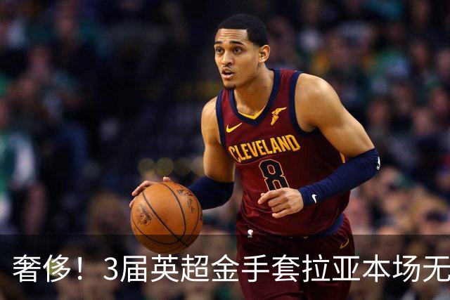 奢侈！3届英超金手套拉亚本场无缘先发，乌奈西蒙仍是西班牙一门