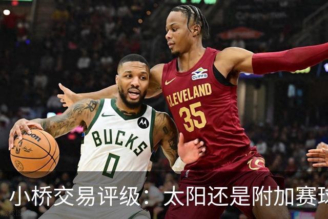 小桥交易评级：太阳还是附加赛球队D 黄蜂得重要首轮签&甩掉小桥A