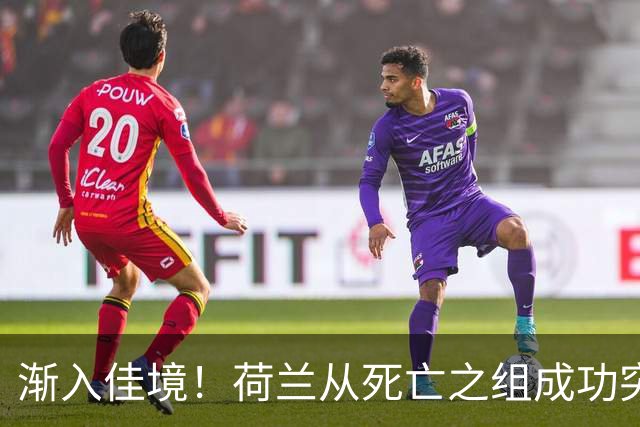 渐入佳境！荷兰从死亡之组成功突围 淘汰赛挑战与机遇并存