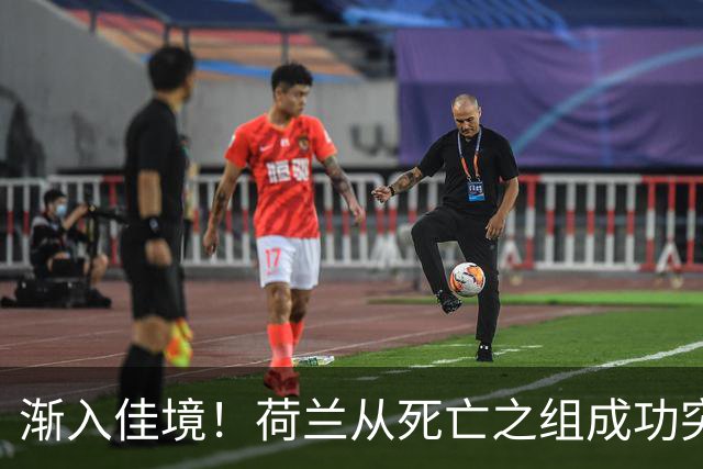 渐入佳境！荷兰从死亡之组成功突围 淘汰赛挑战与机遇并存