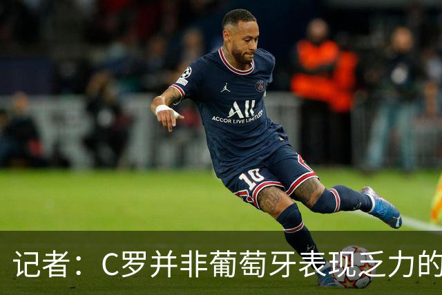 记者：C罗并非葡萄牙表现乏力的罪魁祸首，他获得的支援太少了