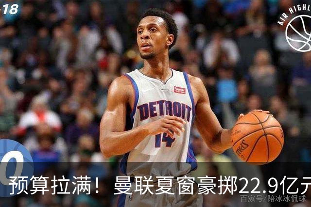 预算拉满！曼联夏窗豪掷22.9亿元，四大引援目标各有进展与阻碍