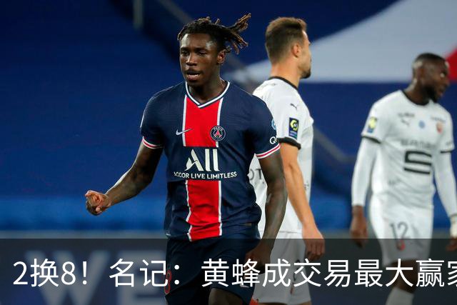 2换8！名记：黄蜂成交易最大赢家 三球身价回升后被果断交易