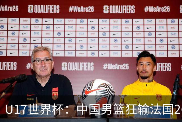 U17世界杯：中国男篮狂输法国26分无缘八强 刘玄昱20+7张子一7中7